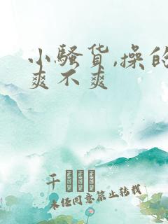 小骚货,操的你爽不爽