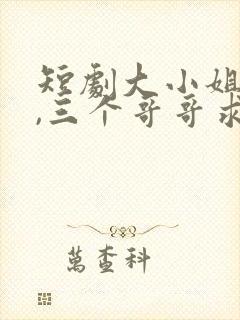 短剧大小姐回归,三个哥哥求原谅在线观看