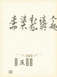 老婆对这个性方面不感兴趣是怎么回事