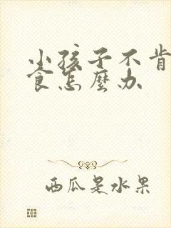 小孩子不肯吃辅食怎么办