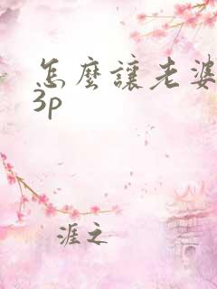 怎么让老婆接受3p