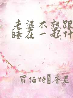 老婆不想跟老公睡在一起什么原因