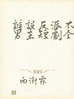 谁说反派不能当男主短剧全集