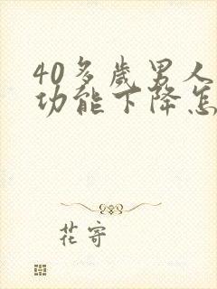 40多岁男人性功能下降怎么办咋回事