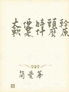 大便时头干硬后软是什么原因