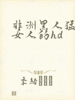 非洲黑人猛躁进女人的hd