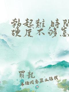 勃起难 时间短硬度不够怎么治疗