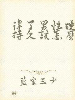 得了男性硬起不持久该怎么办