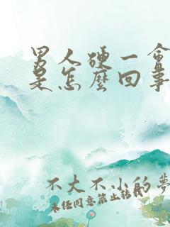 男人硬一会就软是怎么回事