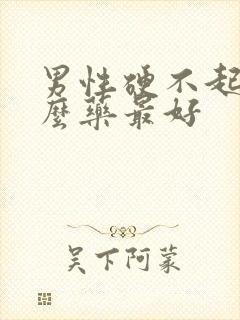 男性硬不起吃什么药最好