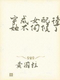 穿成女配后公主她不伺候了大结局