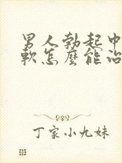 男人勃起中途变软怎么能治好