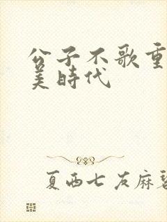公子不歌重生完美时代