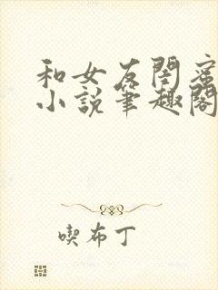 和女友闺蜜合租小说笔趣阁免费阅读