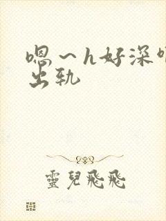 嗯～h好深啊h出轨