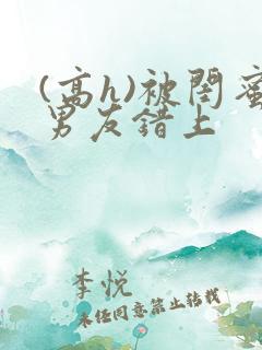 (高h)被闺蜜男友错上