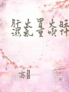 肝火胃火旺脾虚湿气重吃什么