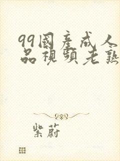 99国产成人精品视频老熟女