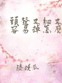 头发又细又软还容易掉怎么办