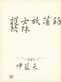 护士放荡的黑色丝袜