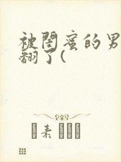 被闺蜜的男友操翻了(