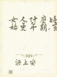 女人什么时候开始更年期,有什么症状