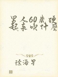 男人60岁硬不起来吃什么药