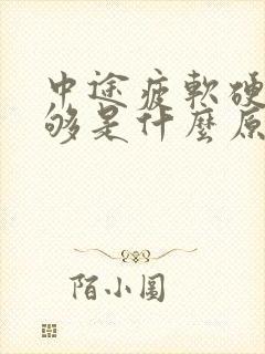 中途疲软硬度不够是什么原因