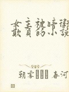 女主被暗卫轮流欺负的小说