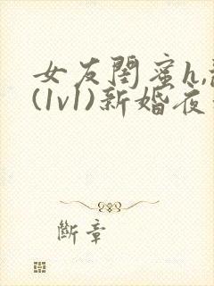 女友闺蜜h,乱(1v1)新婚夜和好闺蜜互换