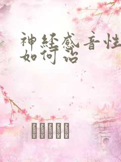 神经感音性耳聋如何治