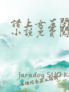 错上女友闺蜜后小说免费阅读