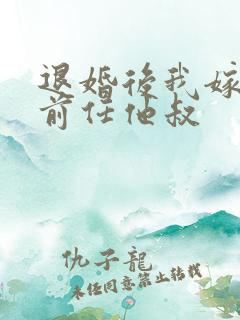 退婚后我嫁给了前任他叔