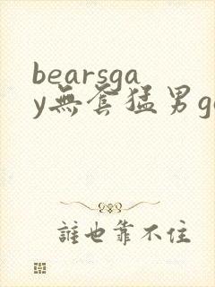 bearsgay无套猛男gay2022