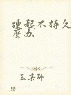 硬起不持久了怎么办