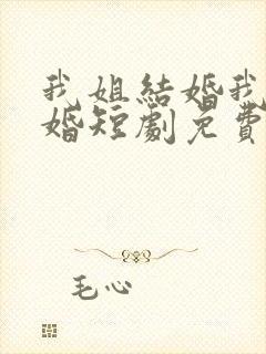 我姐结婚我也结婚短剧免费观看