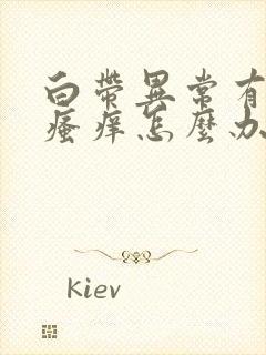 白带异常有异味瘙痒怎么办