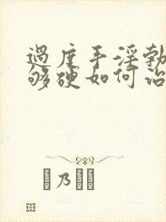 过度手淫勃起不够硬如何治