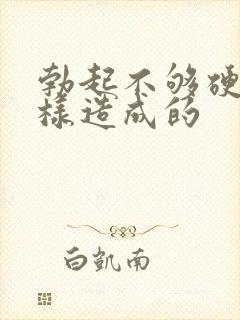 勃起不够硬是怎样造成的