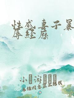 性感妻子暴露凌辱经历