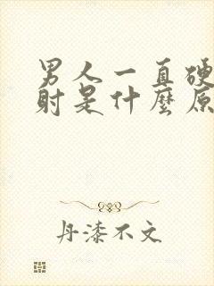 男人一直硬起不射是什么原因