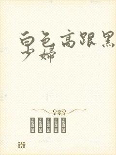 白色高跟黑丝美少妇