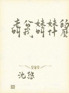 老公妹妹的女儿叫我叫什么