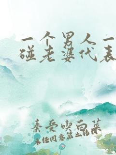 一个男人一年不碰老婆代表什么?