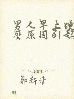 男人早上硬是什么原因引起的