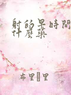 射的早时间短吃什么药