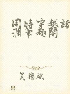 同时穿越诸界星渊笔趣阁