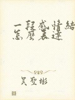 一段感情结束了怎么表达