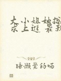 大小姐她总是不求上进 最新章节