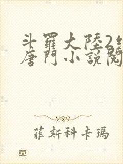 斗罗大陆2绝世唐门小说阅读无弹窗